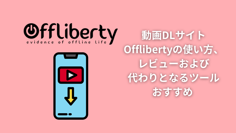 無料での動画ダウンロードならOffliberty は最上？使い方、レビュー及び不具合時に代わりとなるツールおすすめ