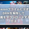 AmazonプライムビデオのDRMを解除して動画をダウンロードする方法
