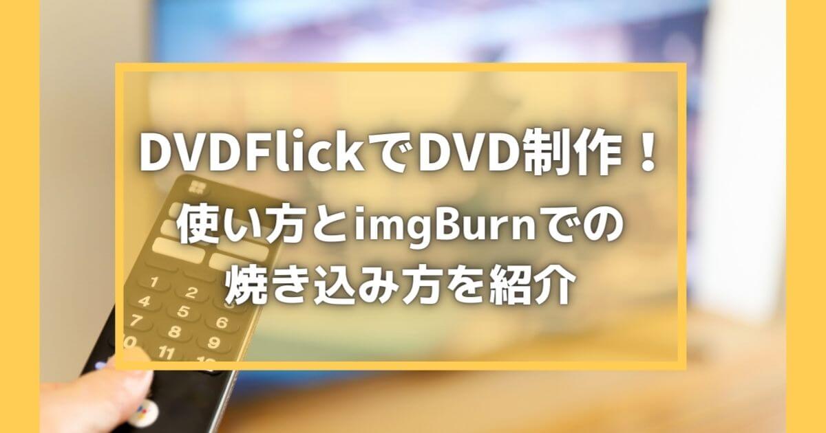 DVDFlickでDVD制作！使い方とimgBurnでの焼き込み方を紹介