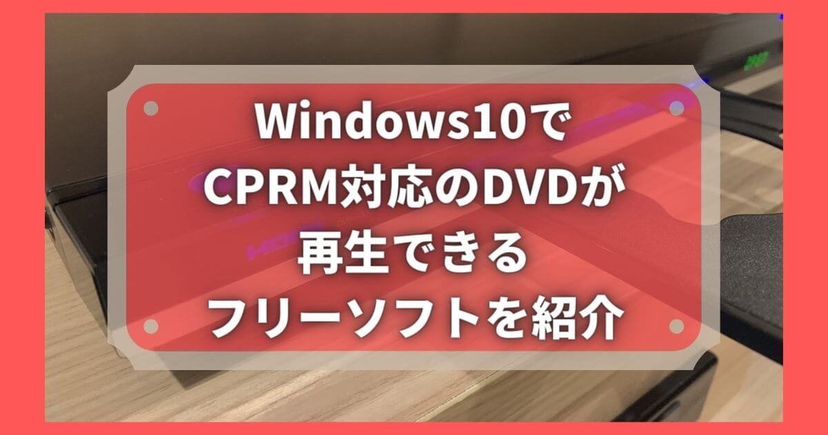 Windows10でcprm対応のdvdが再生できるフリーソフトを紹介