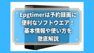 Epgtimerは予約録画に便利なソフトウエア！基本情報や使い方を徹底解説