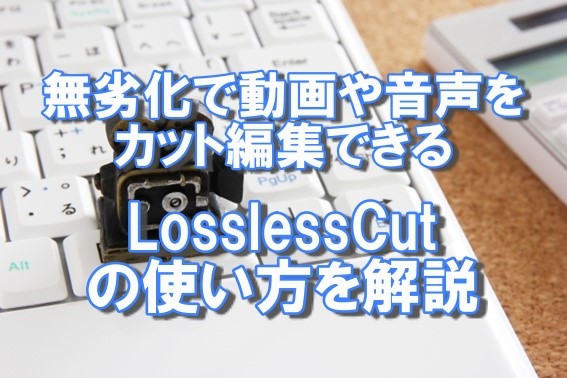 無劣化で動画や音声をカット編集できるLosslessCutの使い方を解説