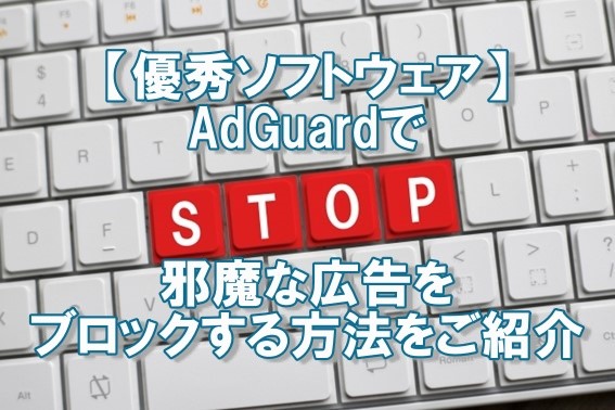 【優秀ソフトウェア】AdGuardで邪魔な広告をブロックする方法をご紹介