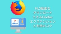 HLS動画を ダウンロード できるFirefox エクステンションと利用のコツ