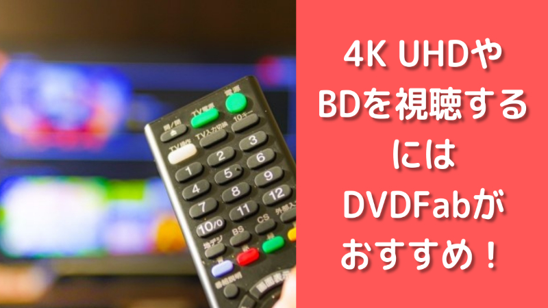 4K UHDやBDの視聴と作成にはDVDFabが基本的に必須？