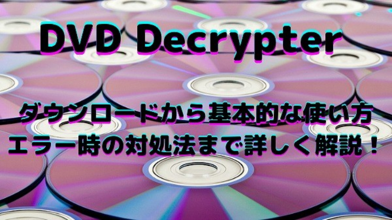【21年12月最新版！】DVDコピーソフト「DVD Decrypter」のダウンロードから基本的な使い方、エラーの対処法まで詳しく解説！