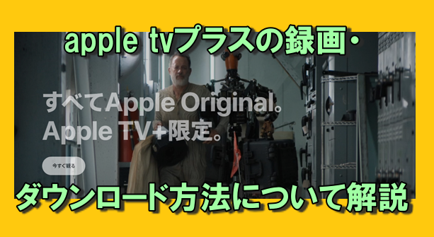 AppleTVプラスの録画・ダウンロード方法を解説・ツールおすすめ