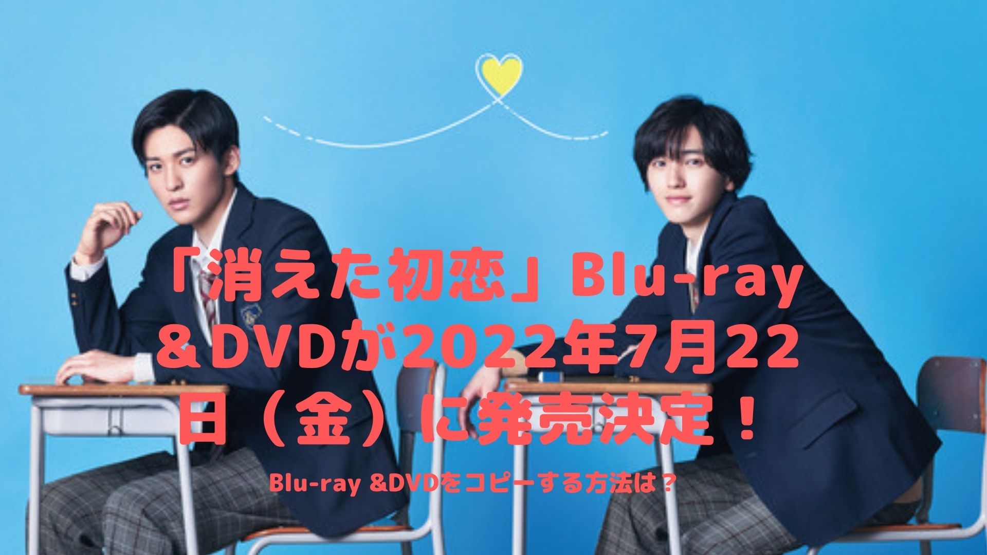 「消えた初恋」Blu-ray＆DVDが2022年7月22日（金）に発売決定！Blu-ray &DVDをコピーする方法は？