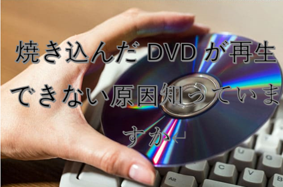 焼き込んだDVDが再生できない原因は？DVDを再生できるようにする方法解説