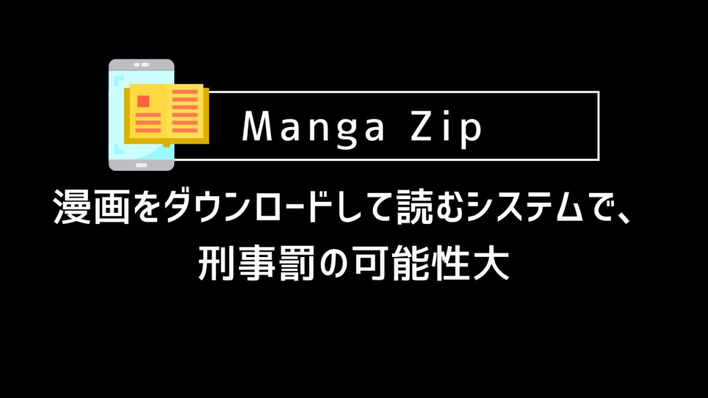 Manga Zip｜漫画をダウンロードして読むシステムで、刑事罰の可能性大