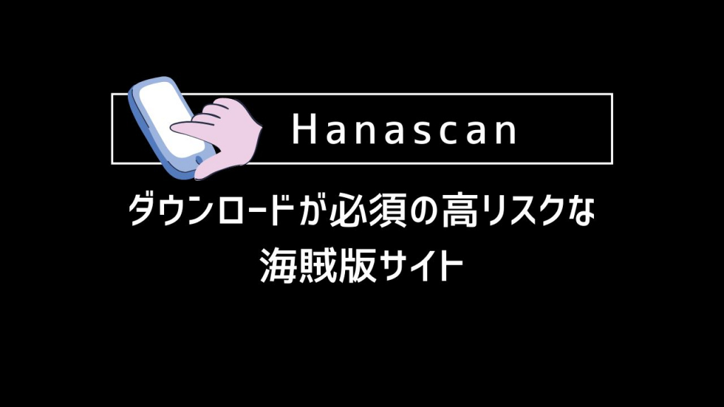 Hanascan｜ダウンロードが必須の高リスクな海賊版サイト