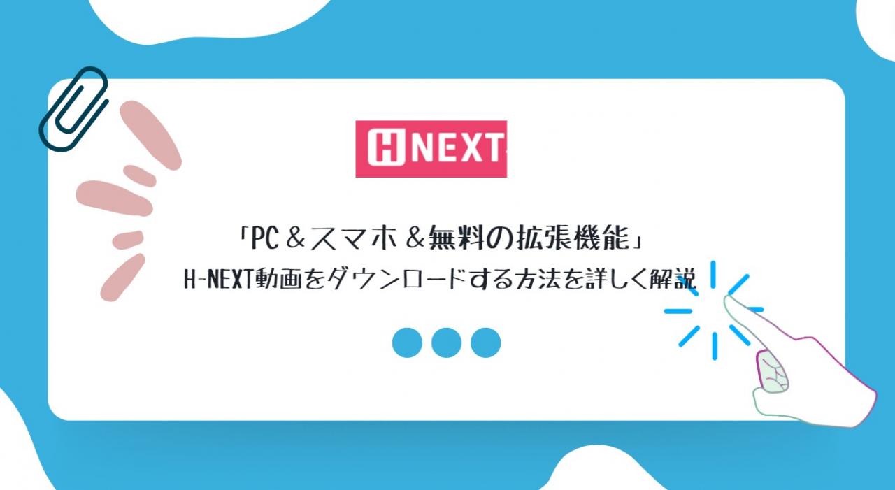 PC＆スマホ＆無料の拡張機能」H-NEXT動画をダウンロードする方法を詳しく解説 - ディスクキープ